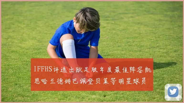 IFFHS评选出欧足联年度最佳阵容凯恩哈兰德姆巴佩登贝莱等明星球员入选
