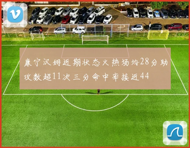 康宁汉姆近期状态火热场均28分助攻数超11次三分命中率接近44