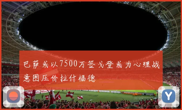 巴萨或以7500万签戈登或为心理战意图压价拉什福德