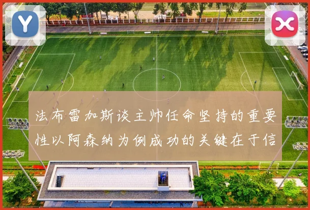 法布雷加斯谈主帅任命坚持的重要性以阿森纳为例成功的关键在于信任与耐心