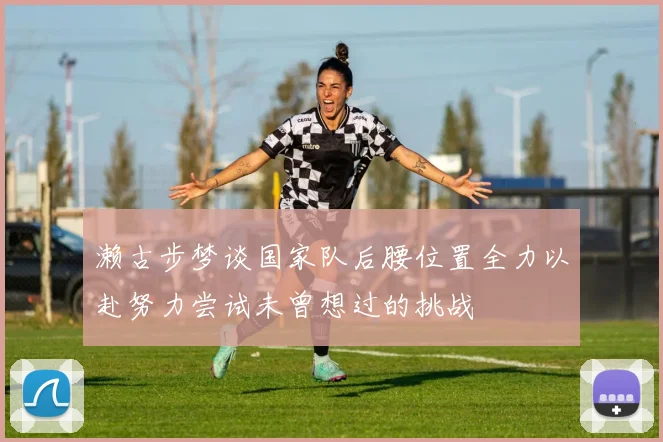 濑古步梦谈国家队后腰位置全力以赴努力尝试未曾想过的挑战