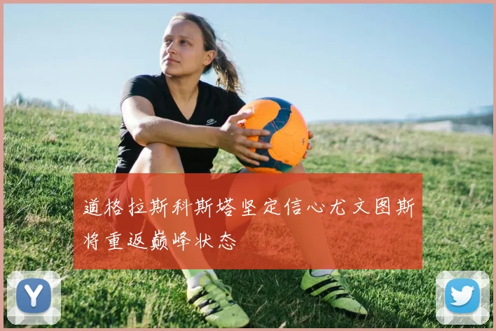 道格拉斯科斯塔坚定信心尤文图斯将重返巅峰状态