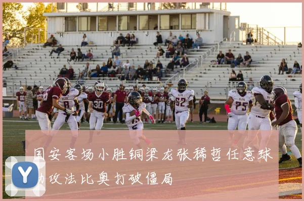 国安客场小胜铜梁龙张稀哲任意球助攻法比奥打破僵局