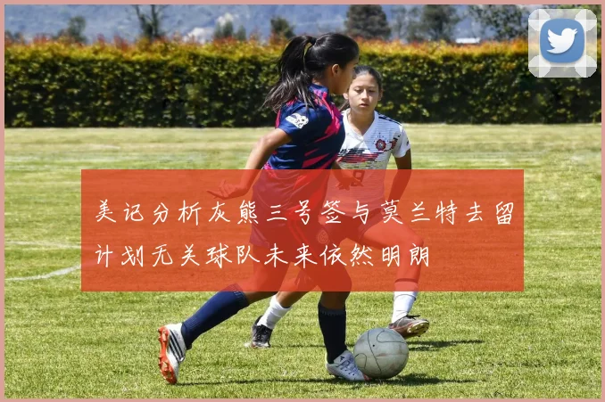 美记分析灰熊三号签与莫兰特去留计划无关球队未来依然明朗