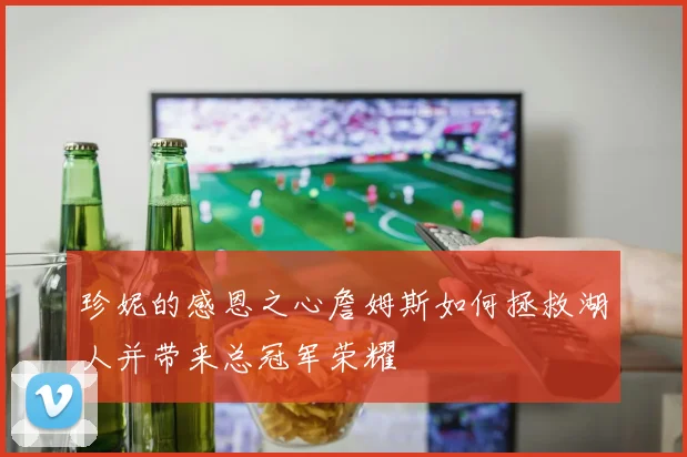 珍妮的感恩之心詹姆斯如何拯救湖人并带来总冠军荣耀